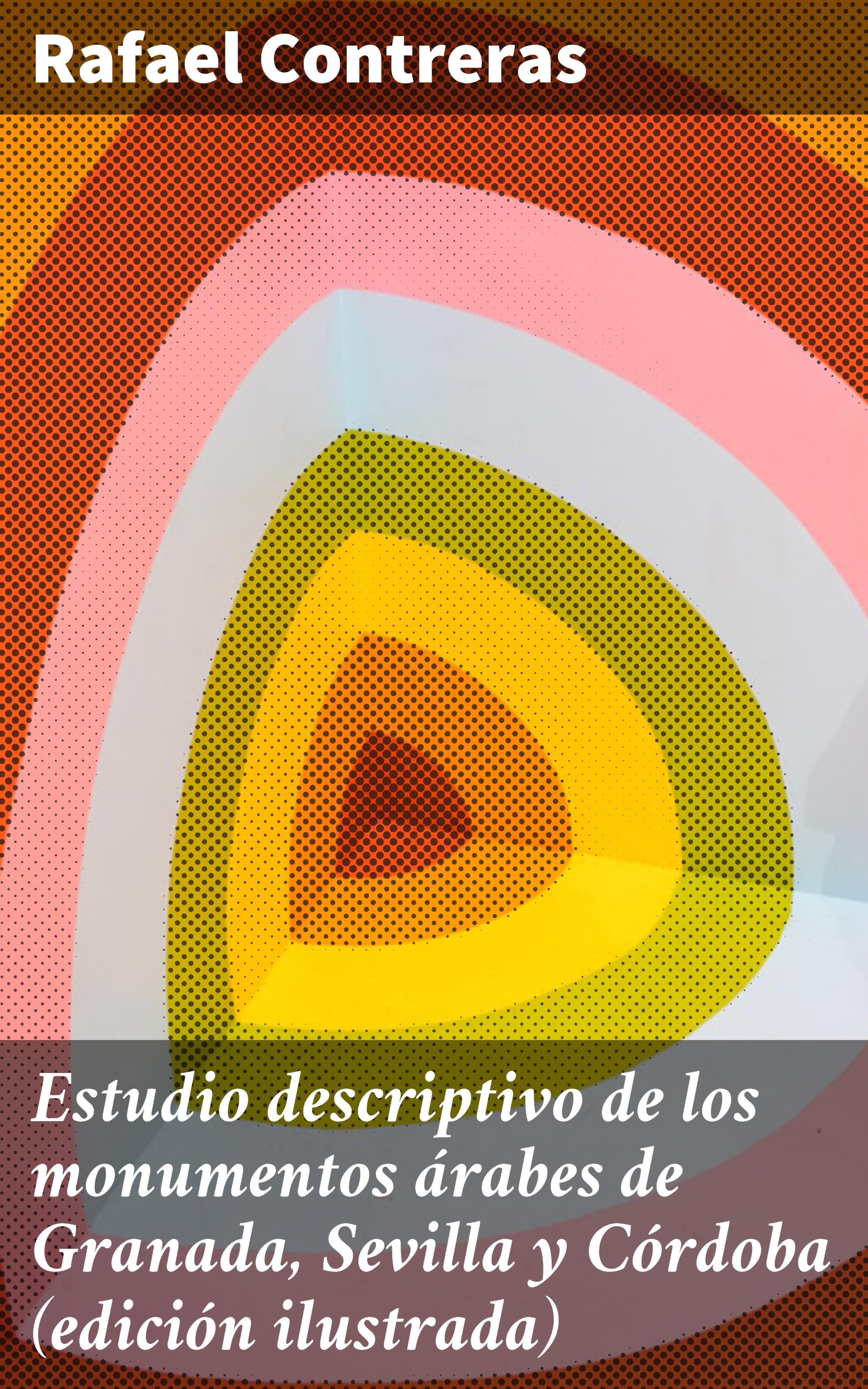 Обложка книги «Estudio descriptivo de los monumentos árabes de Granada, Sevilla y Córdoba (edición ilustrada)»