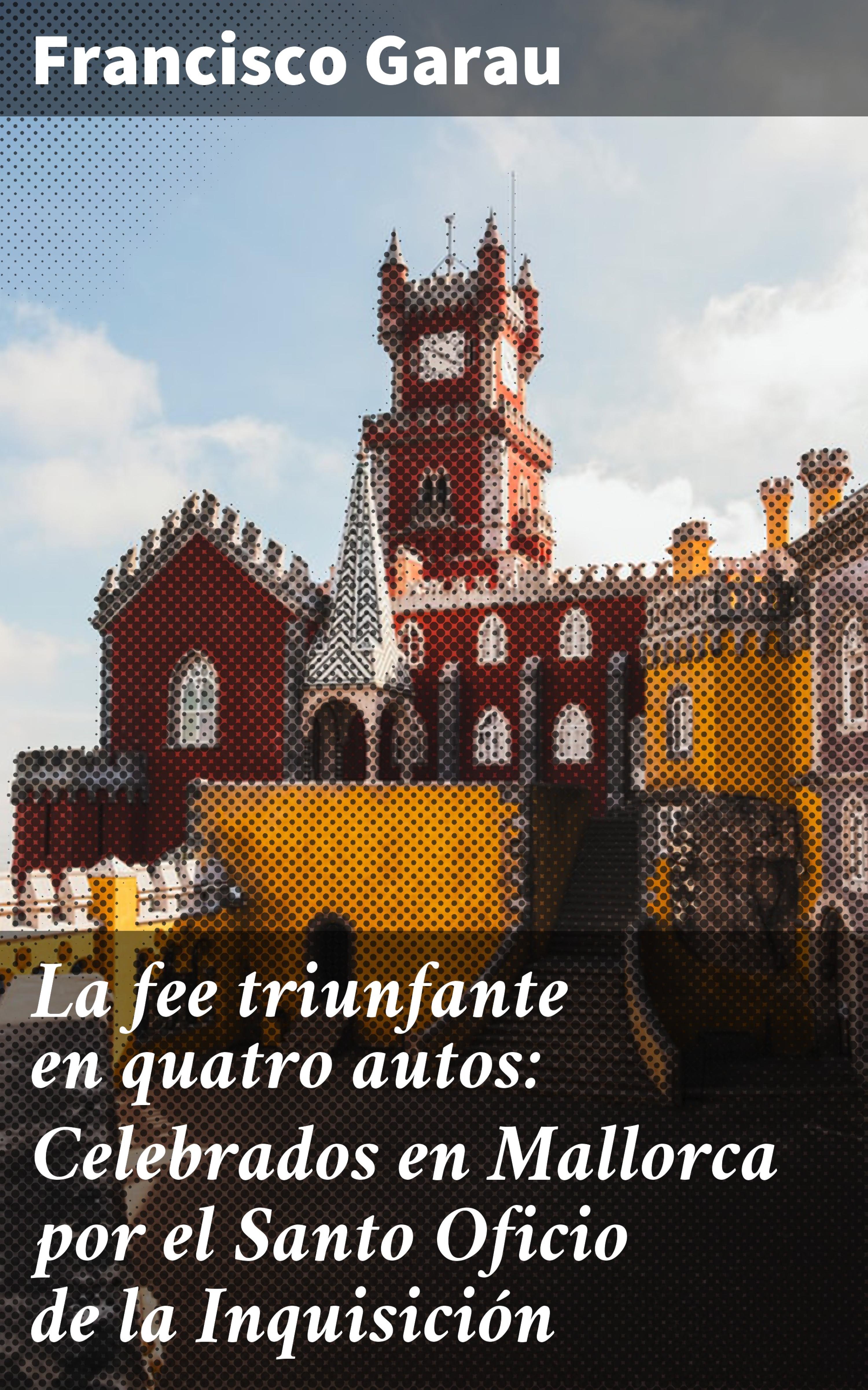 Обложка книги «La fee triunfante en quatro autos: Celebrados en Mallorca por el Santo Oficio de la Inquisición»