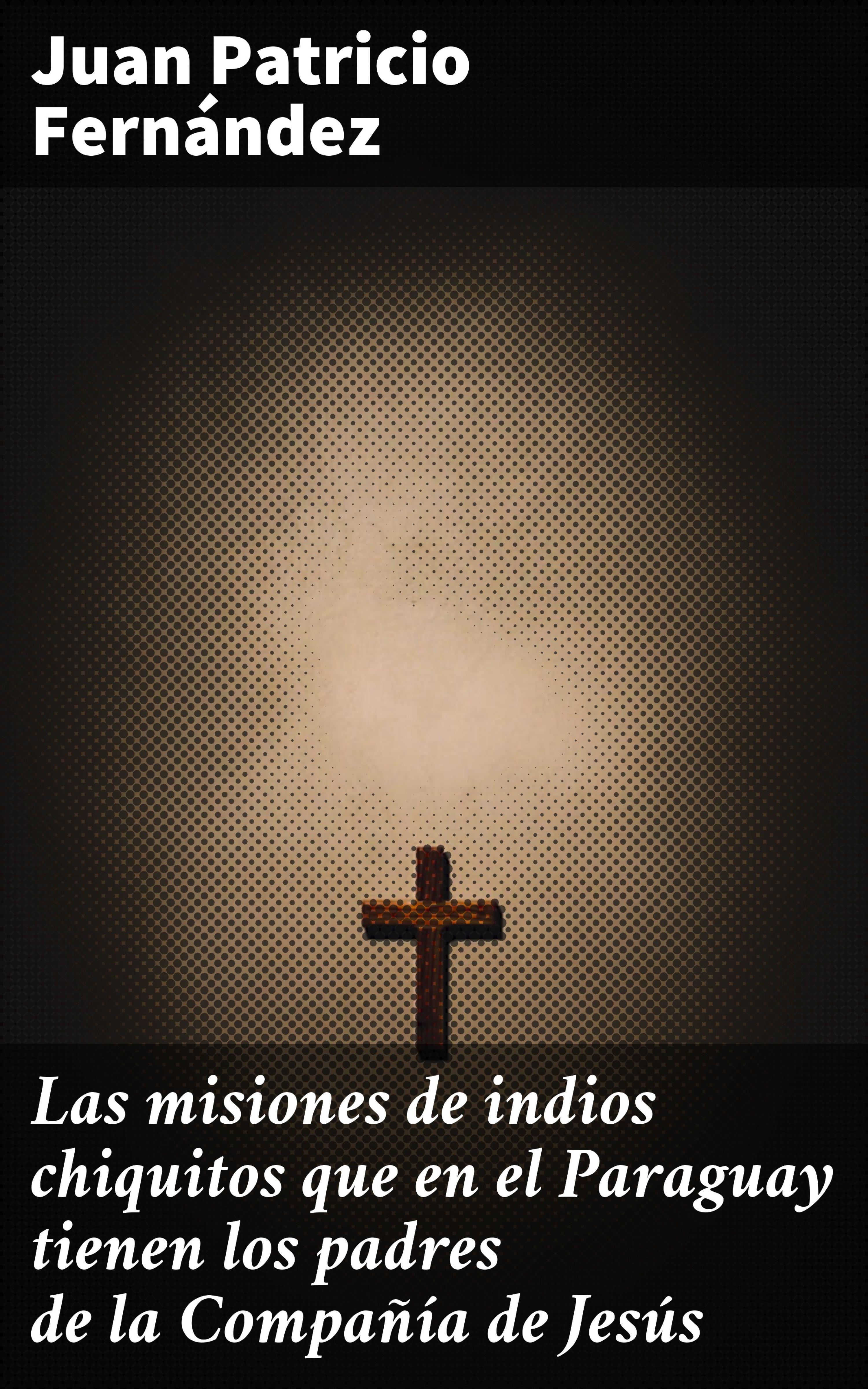 Обложка книги «Las misiones de indios chiquitos que en el Paraguay tienen los padres de la Compañía de Jesús»