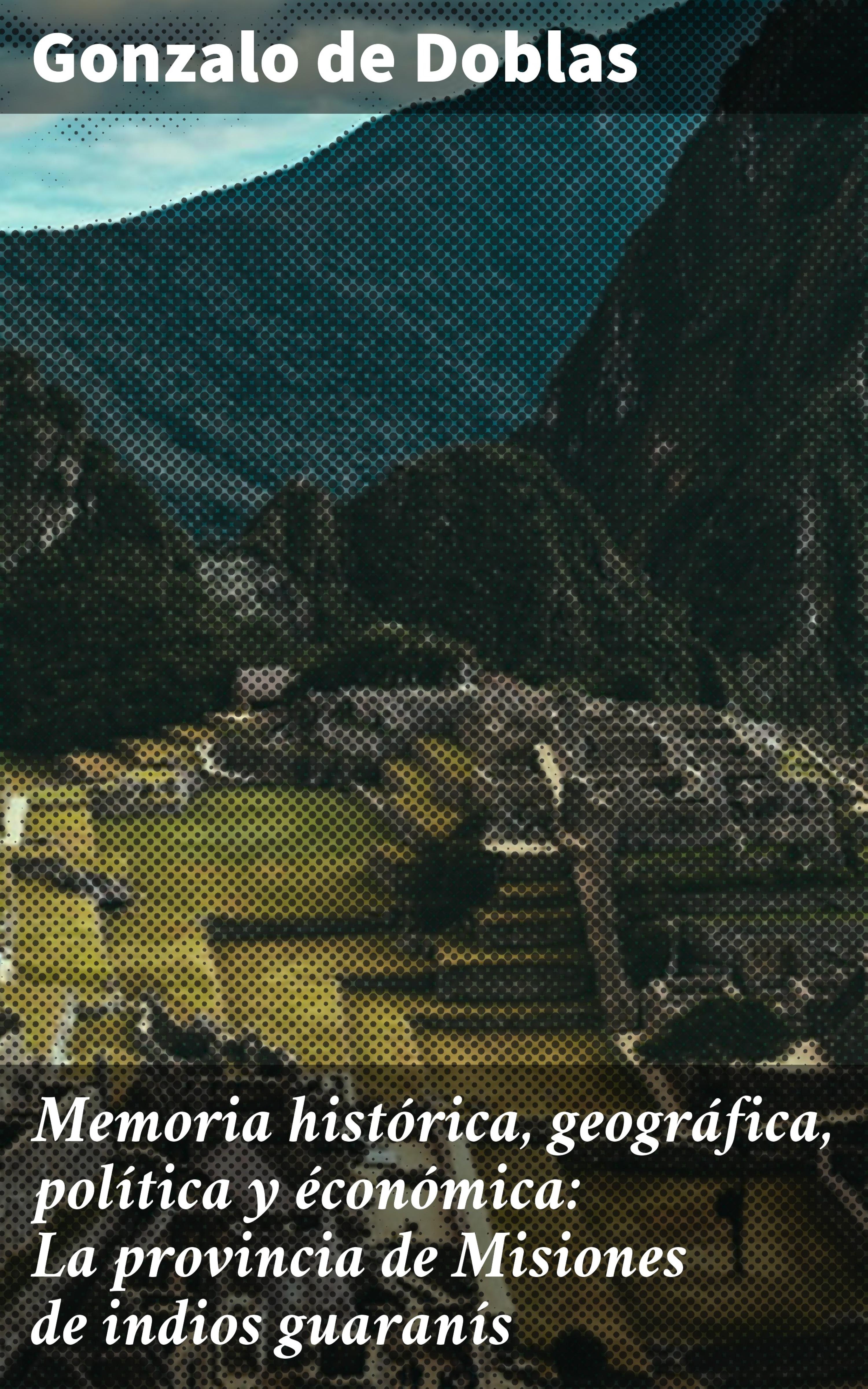 Обложка книги «Memoria histórica, geográfica, política y éconómica: La provincia de Misiones de indios guaranís»