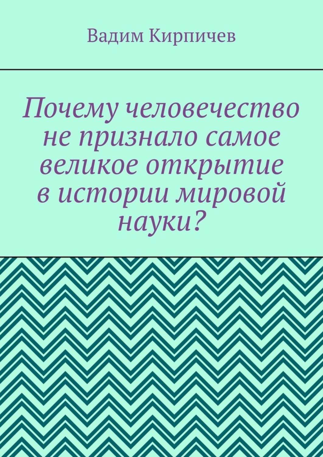 Обложка книги «Почему человечество не признало самое великое открытие в истории мировой науки?»