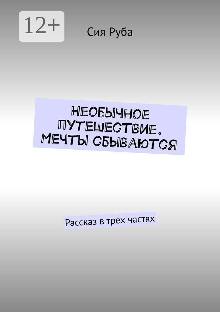 Обложка книги «Необычное путешествие. Мечты сбываются. Рассказ в трех частях»