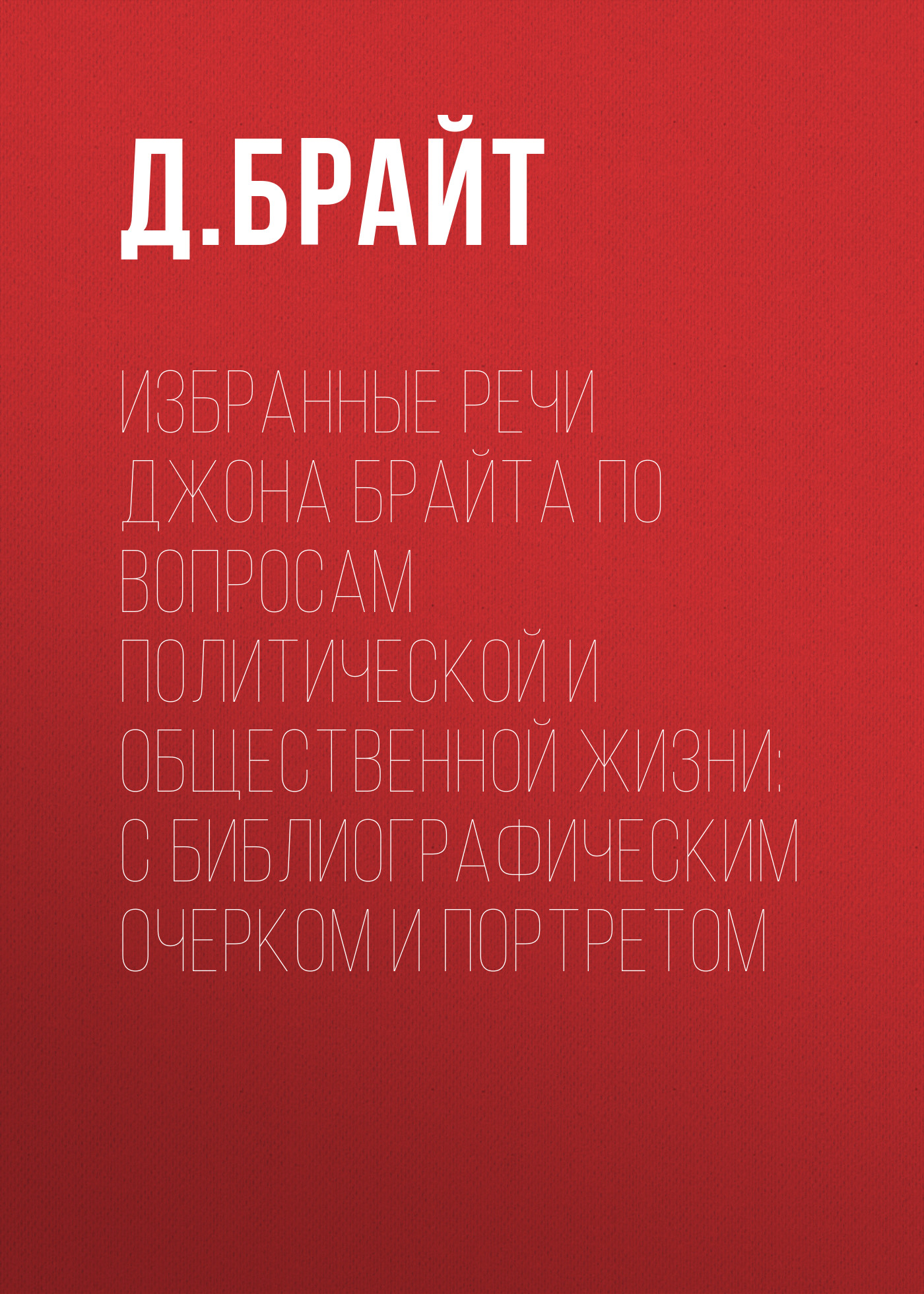 Обложка книги «Избранные речи Джона Брайта по вопросам политической и общественной жизни: с библиографическим очерком и портретом»