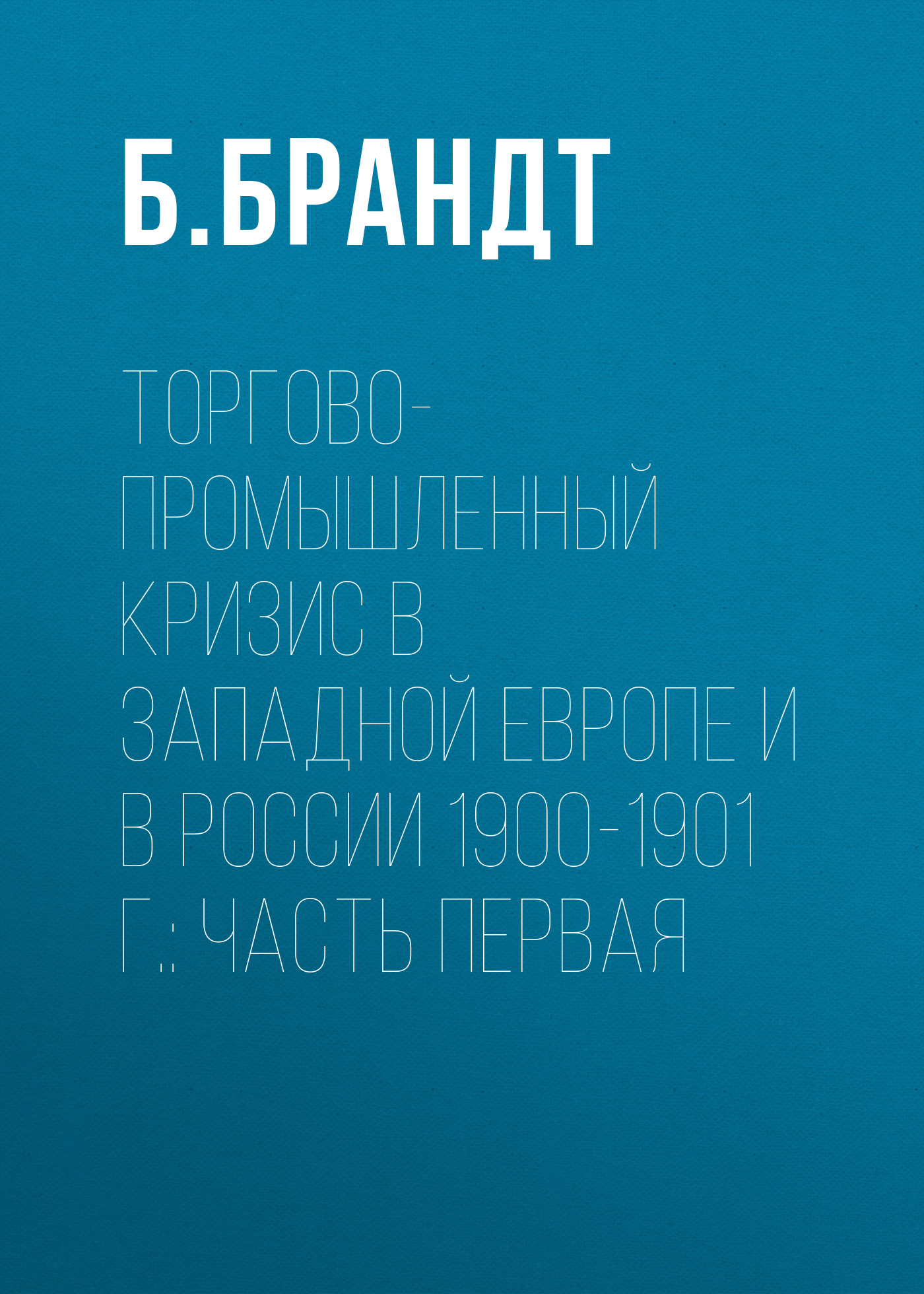 Обложка книги «Торгово-промышленный кризис в Западной Европе и в России 1900-1901 г.: Часть первая»