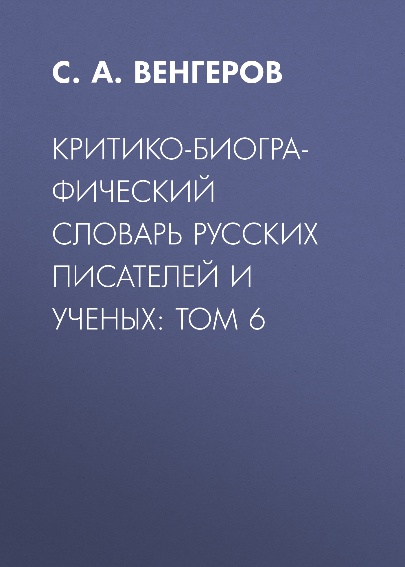 Обложка книги «Критико-биографический словарь русских писателей и ученых: Том 6»