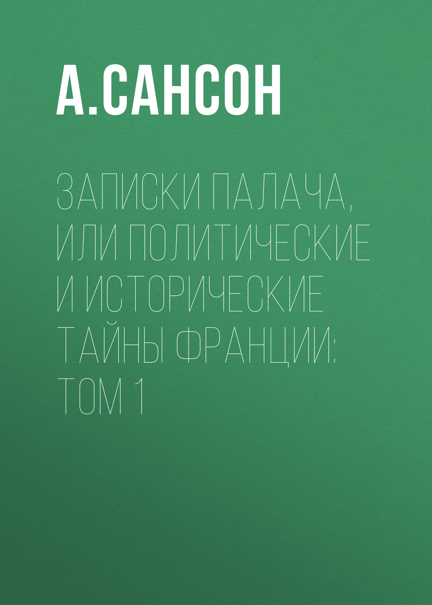 Обложка книги «Записки палача, или Политические и исторические тайны Франции: Том 1»