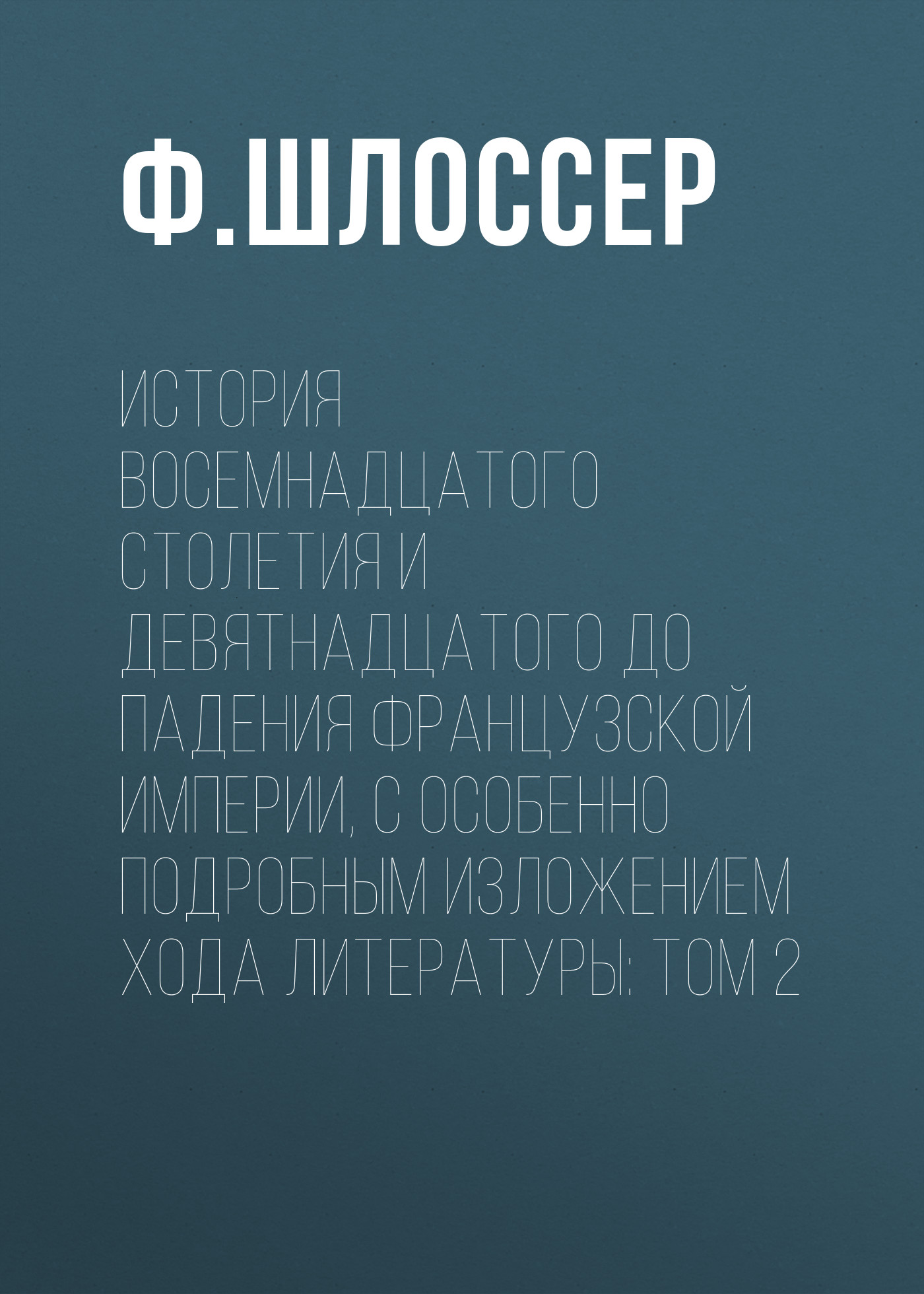 Обложка книги «История восемнадцатого столетия и девятнадцатого до падения Французской Империи, с особенно подробным изложением хода литературы: Том 2»