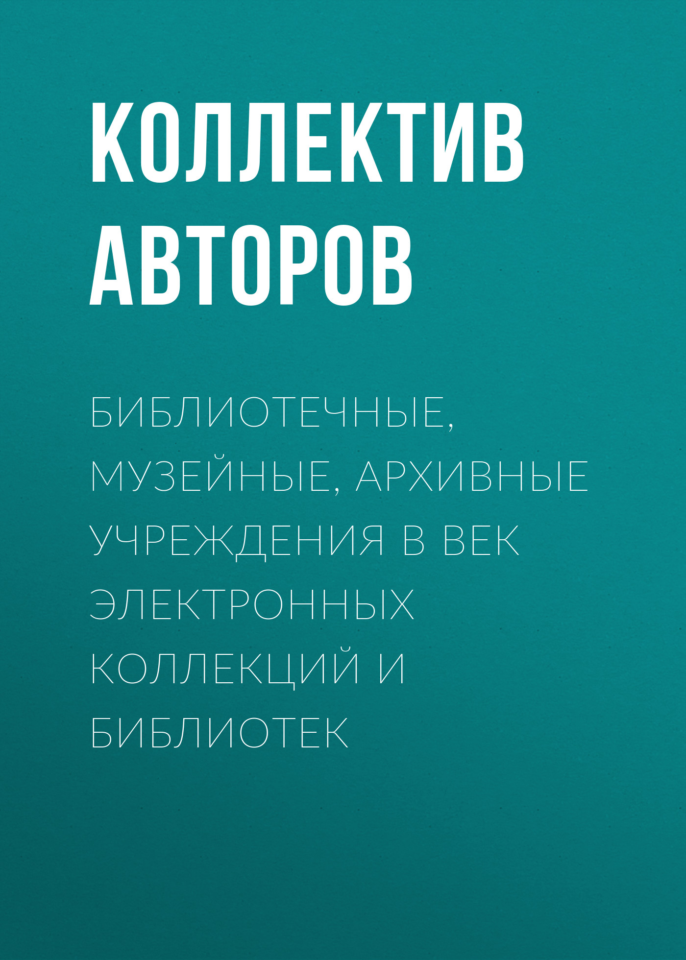 Обложка книги «Библиотечные, музейные, архивные учреждения в век электронных коллекций и библиотек»