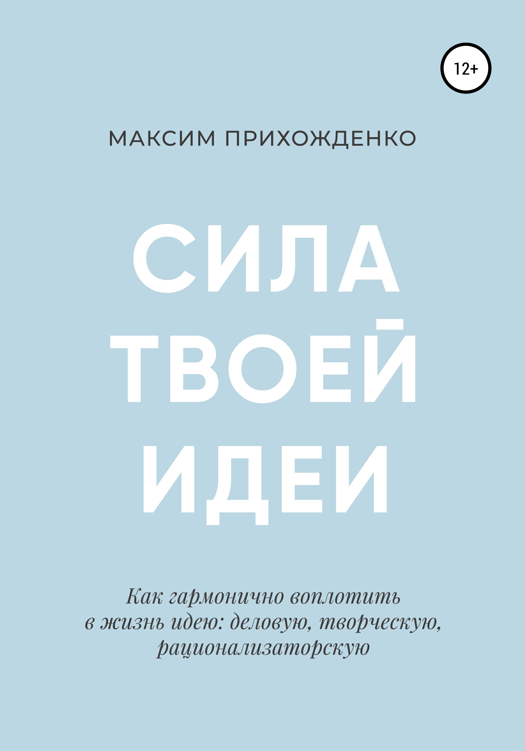 Обложка книги «Сила твоей идеи. Как гармонично воплотить в жизнь идею: деловую, творческую, рационализаторскую»