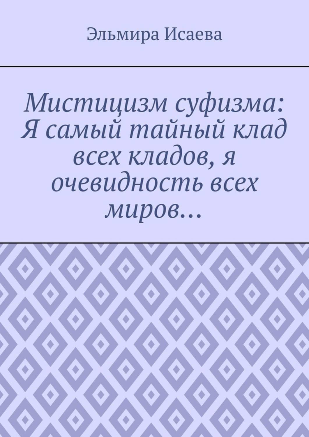 Обложка книги «Мистицизм суфизма: Я самый тайный клад всех кладов, я очевидность всех миров…»