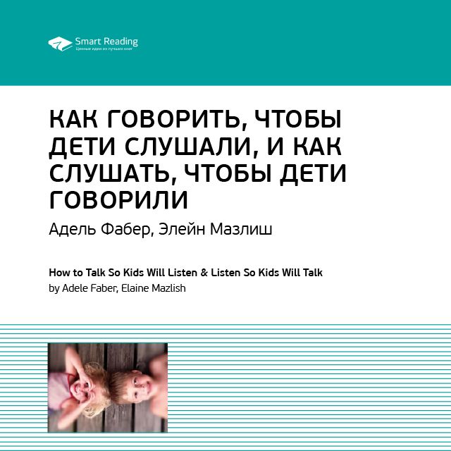 Обложка книги «Ключевые идеи книги: Как говорить, чтобы дети слушали, и как слушать, чтобы дети говорили. Адель Фабер, Элейн Мазлиш»