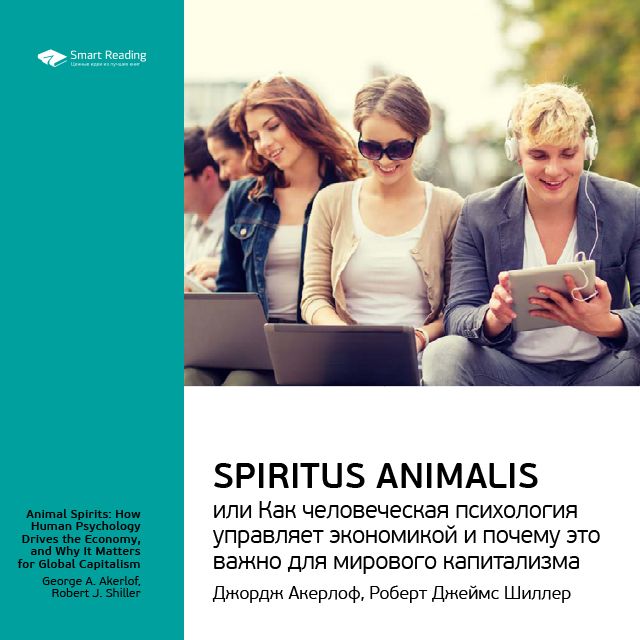 Обложка книги «Ключевые идеи книги: Spiritus Animalis, или Как человеческая психология управляет экономикой и почему это важно для мирового капитализма. Джордж Акерлоф, Роберт Джеймс Шиллер»
