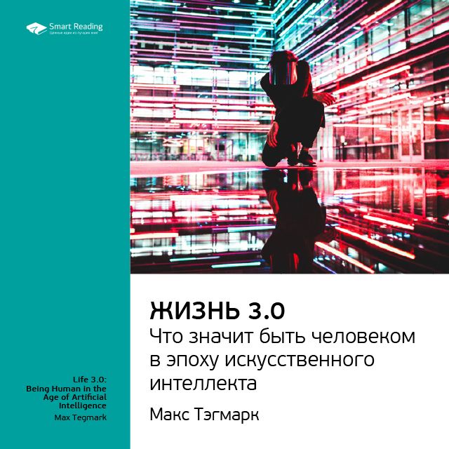 Обложка книги «Ключевые идеи книги: Жизнь 3.0: что значит быть человеком в эпоху искусственного интеллекта. Макс Тегмарк»