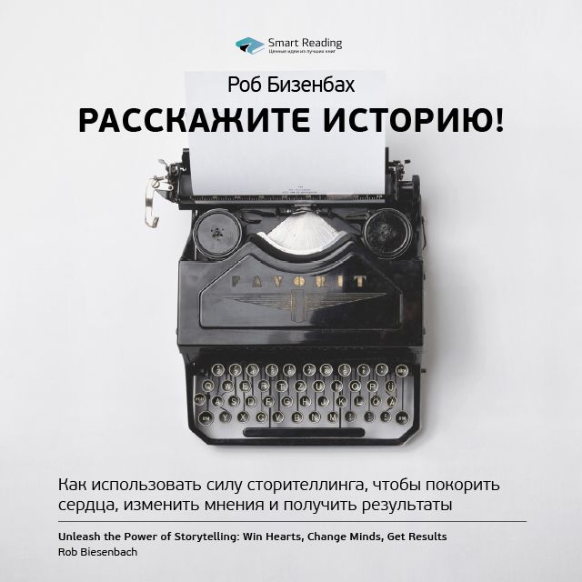 Обложка книги «Ключевые идеи книги: Расскажите историю! Как использовать силу сторителлинга, чтобы покорить сердца, изменить мнения и получить результаты. Роб Бизенбах»