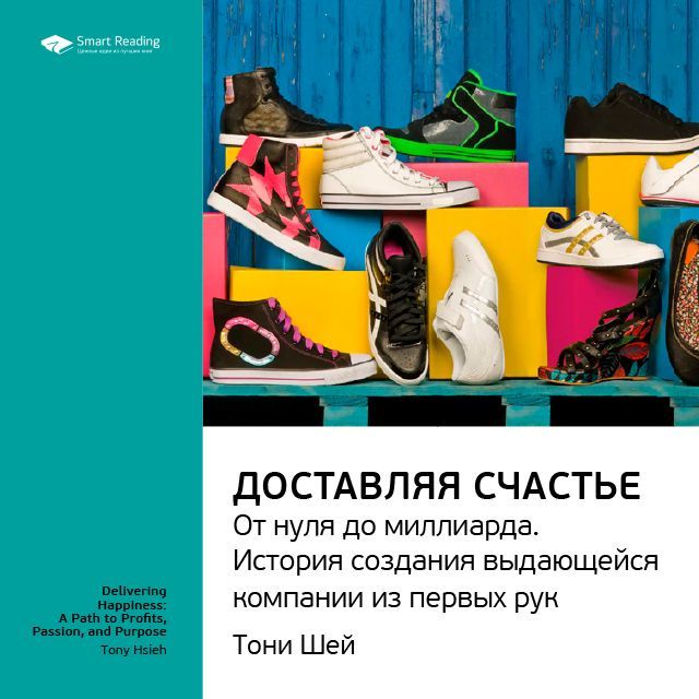 Обложка книги «Ключевые идеи книги: Доставляя счастье. От нуля до миллиарда: история создания выдающейся компании из первых рук. Тони Шей»