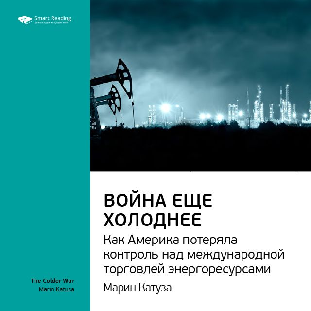 Обложка книги «Ключевые идеи книги: Война еще холоднее. Как Америка потеряла контроль над международной торговлей энергоресурсами. Марин Катуза»