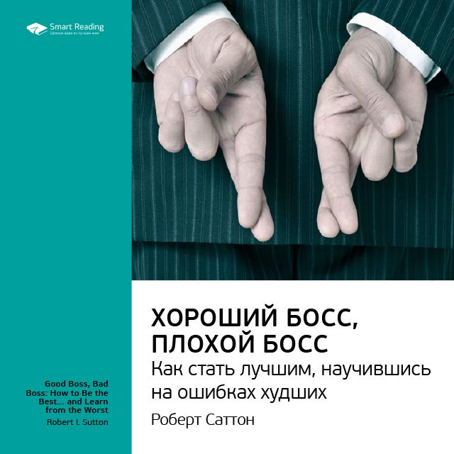 Обложка книги «Ключевые идеи книги: Хороший босс, плохой босс. Как стать лучшим, научившись на ошибках худших. Роберт Саттон»