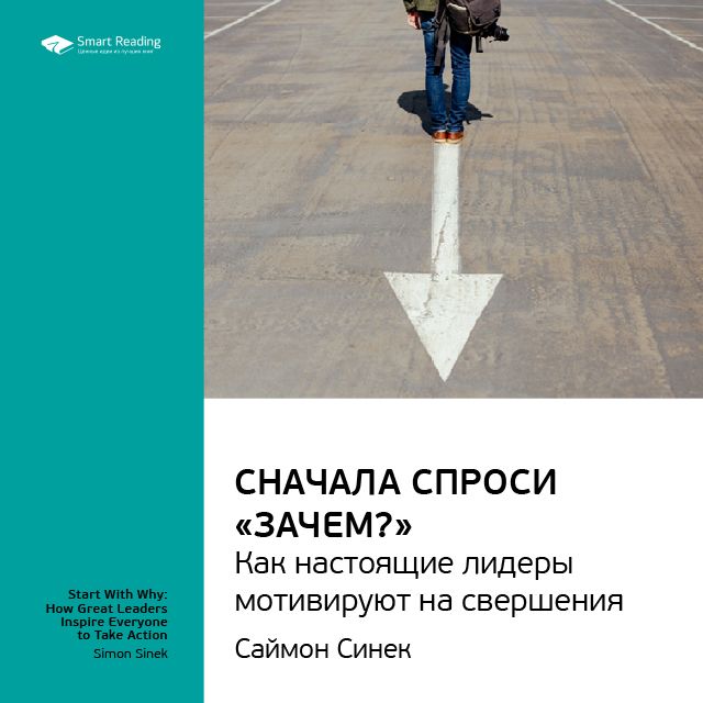 Обложка книги «Ключевые идеи книги: Сначала спроси «Зачем?». Как настоящие лидеры мотивируют на свершения. Саймон Синек»