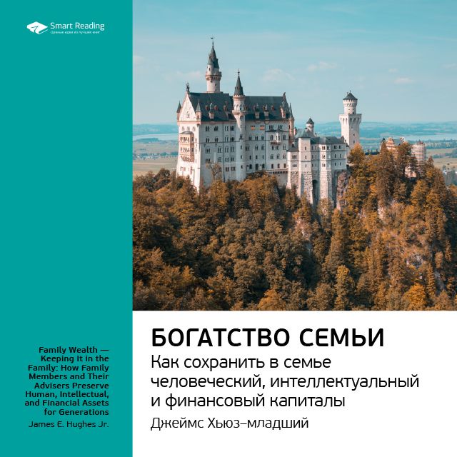 Обложка книги «Ключевые идеи книги: Богатство семьи. Как сохранить в семье человеческий, интеллектуальный и финансовые капиталы. Джеймс Хьюз-младший»