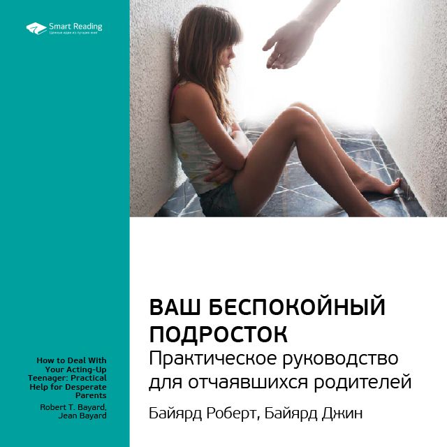 Обложка книги «Ключевые идеи книги: Ваш беспокойный подросток. Практическое руководство для отчаявшихся родителей. Роберт Байярд, Джин Байярд»
