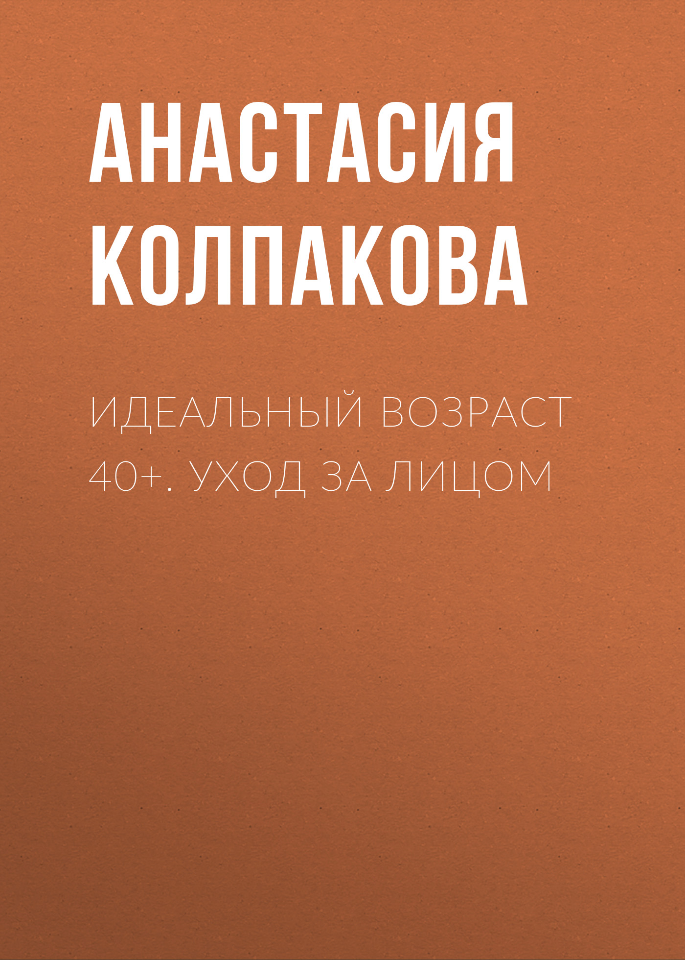 Обложка книги «Идеальный возраст 40+. Уход за лицом»