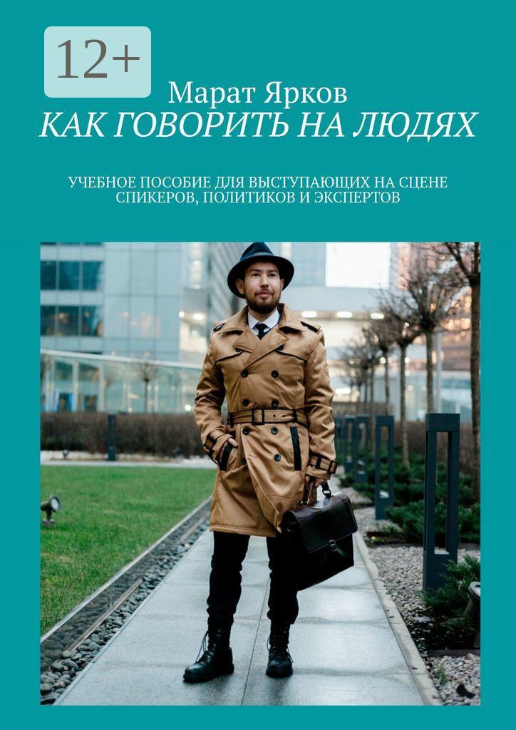 Обложка книги «Как говорить на людях. Учебное пособие для выступающих на сцене спикеров, политиков и экспертов»