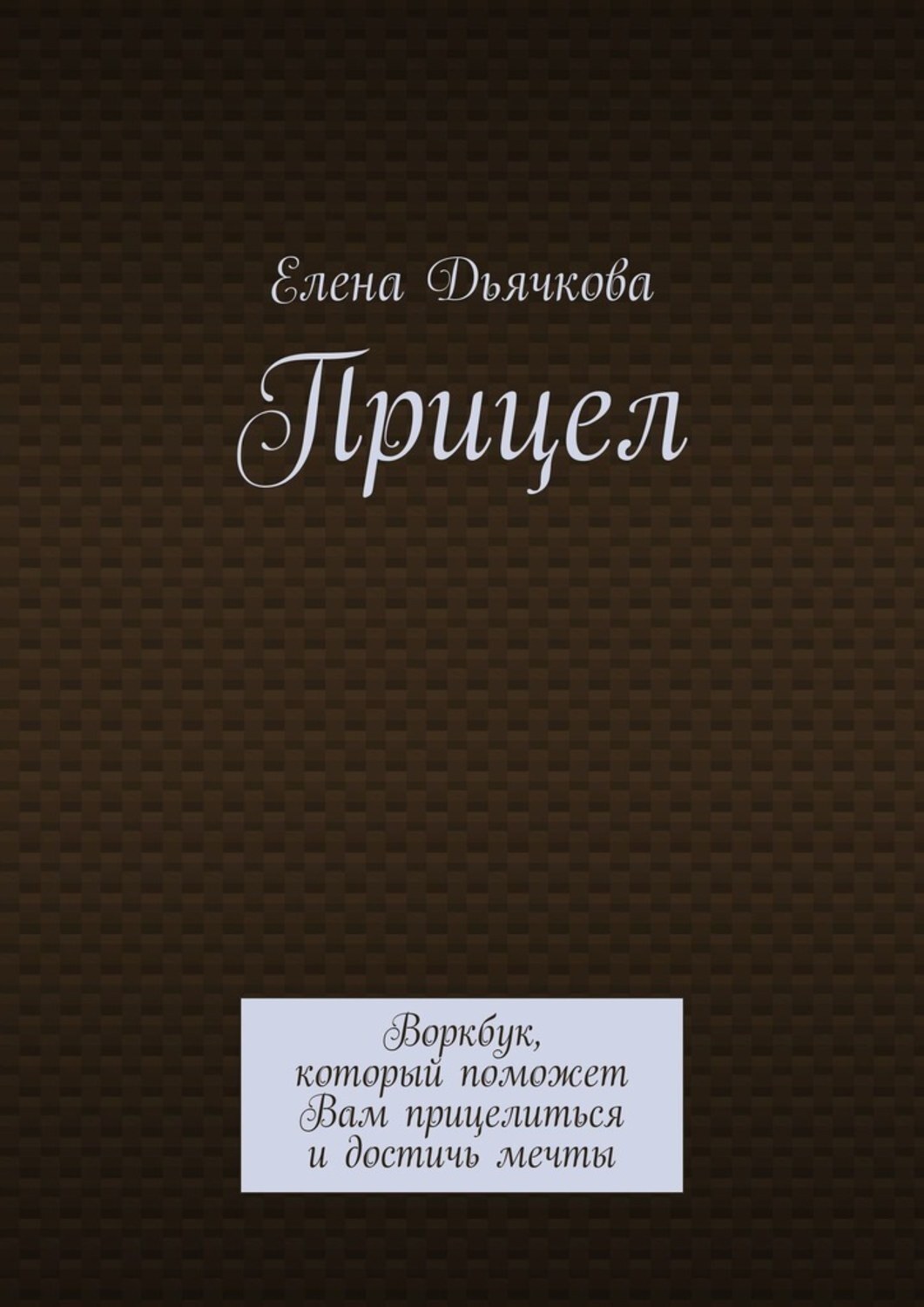 Обложка книги «Прицел. Воркбук, который поможет Вам прицелиться и достичь мечты»