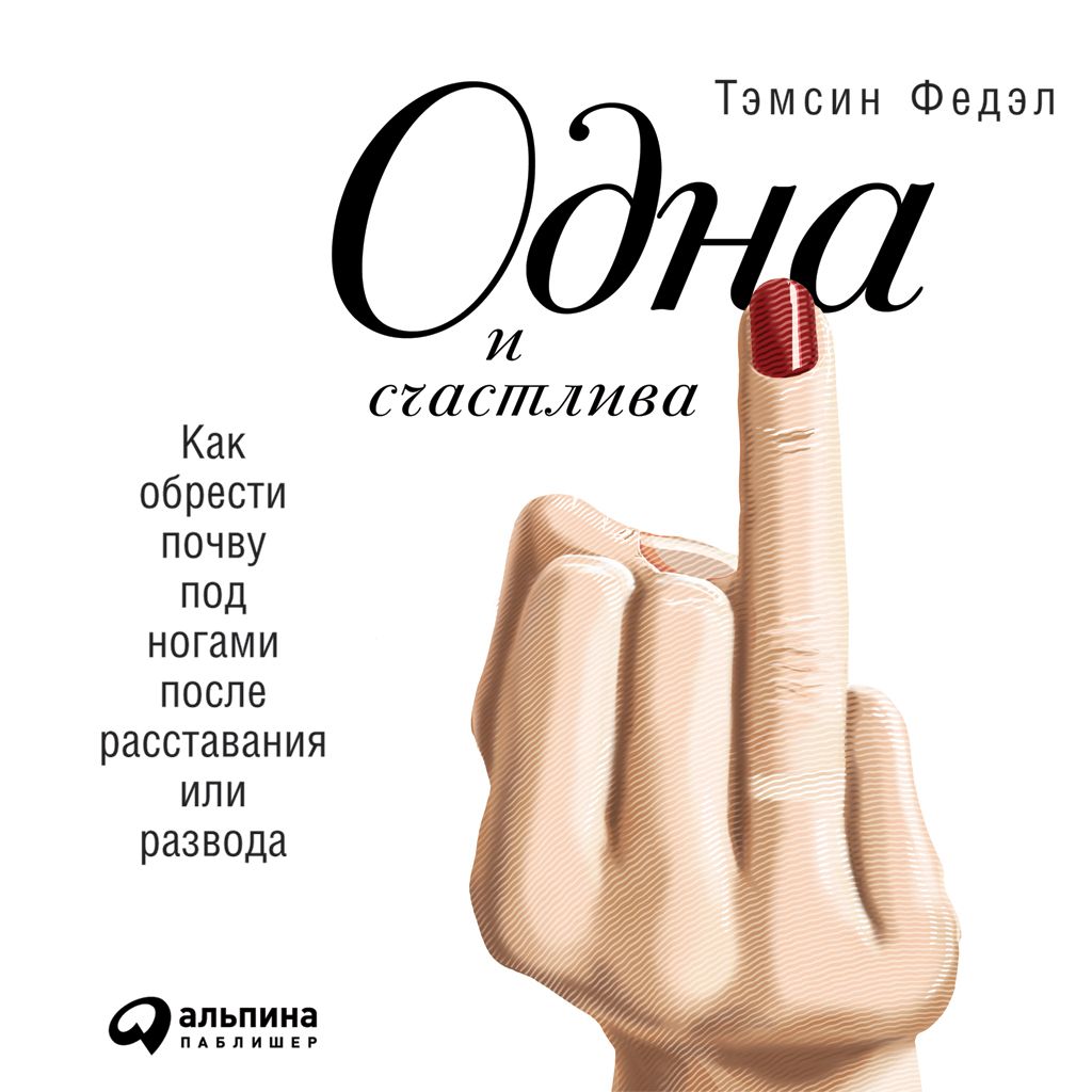 Обложка книги «Одна и счастлива: Как обрести почву под ногами после расставания или развода»