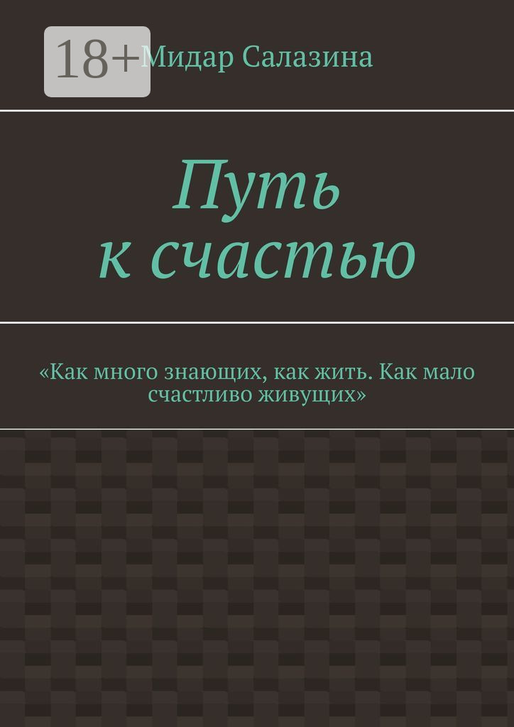 Обложка книги «Путь к счастью. «Как много знающих, как жить. Как мало счастливо живущих»»