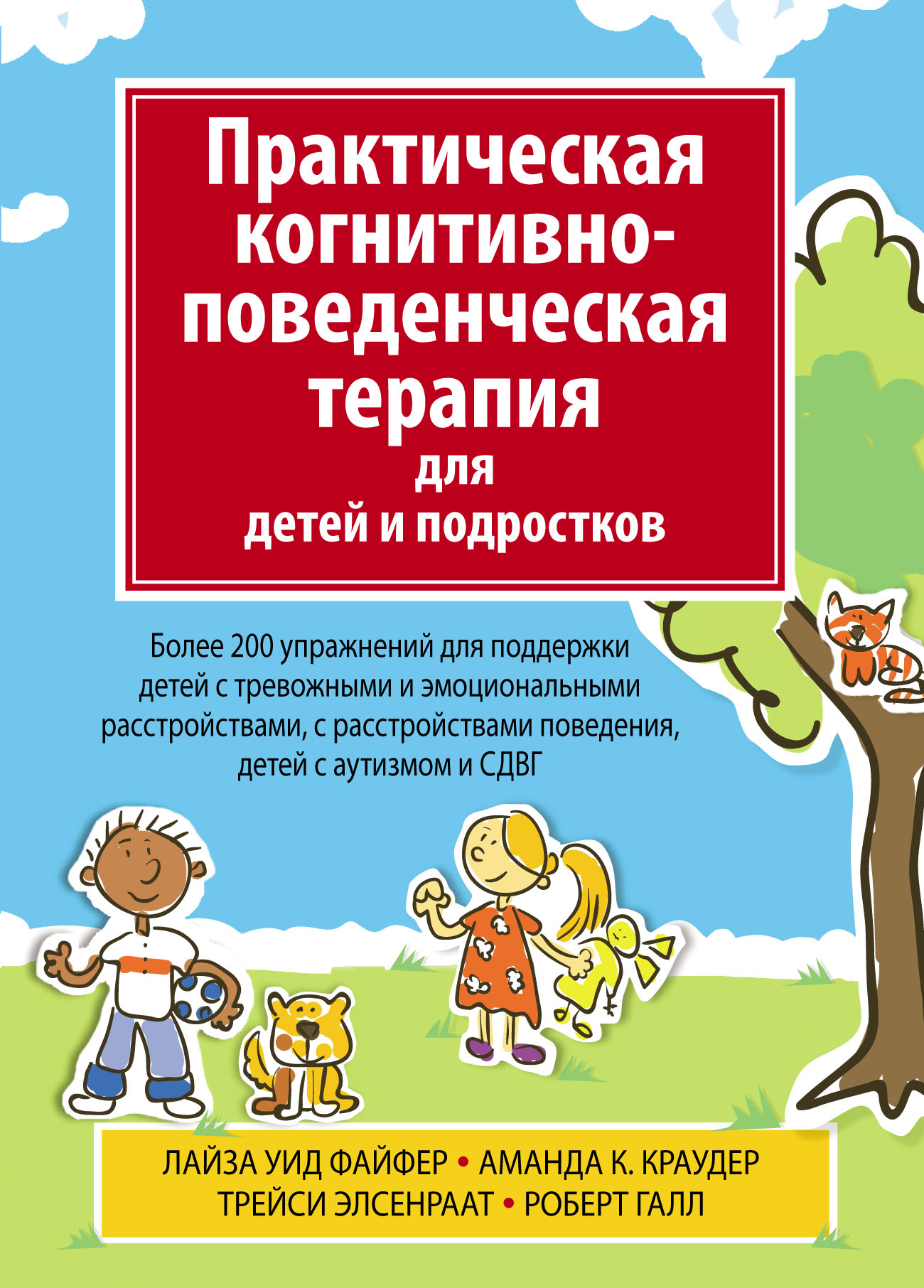 Обложка книги «Практическая когнитивно-поведенческая терапия для детей и подростков. Более 200 упражнений для поддержки детей с тревожными и эмоциональными расстройствами, с расстройствами поведения, детей с аутизмом и СДВГ»