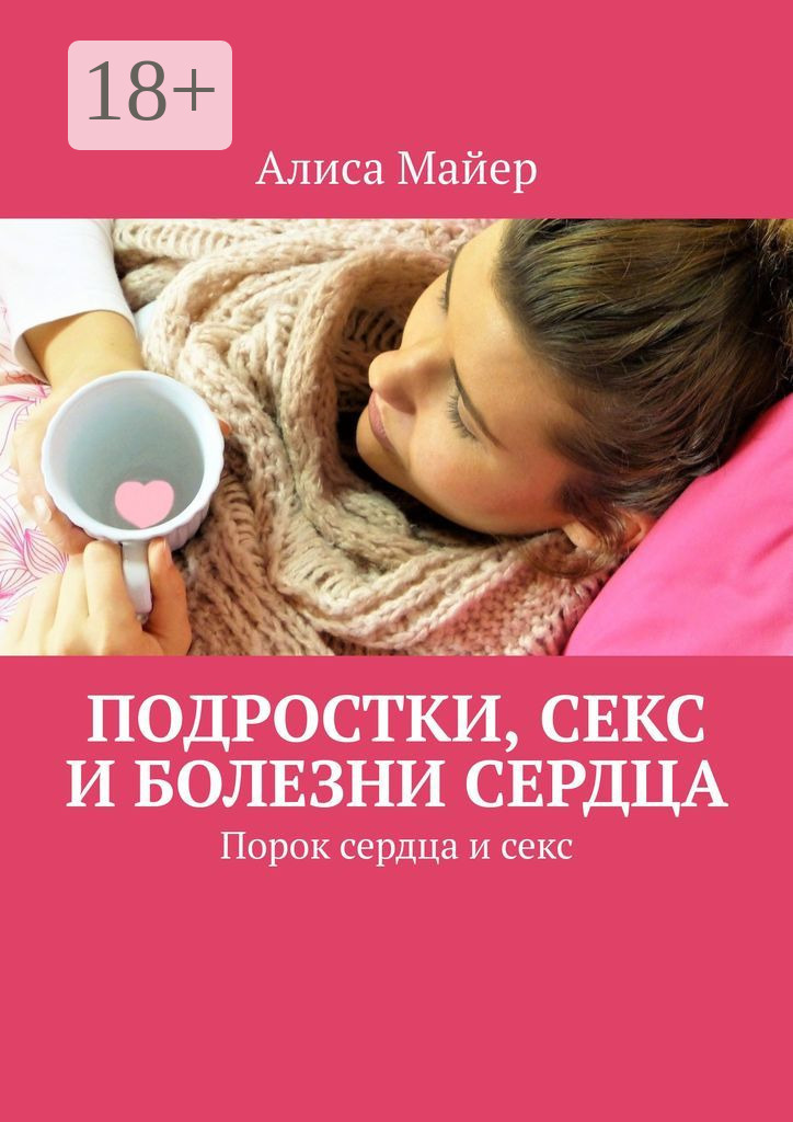 Обложка книги «Подростки, секс и болезни сердца. Порок сердца и секс»