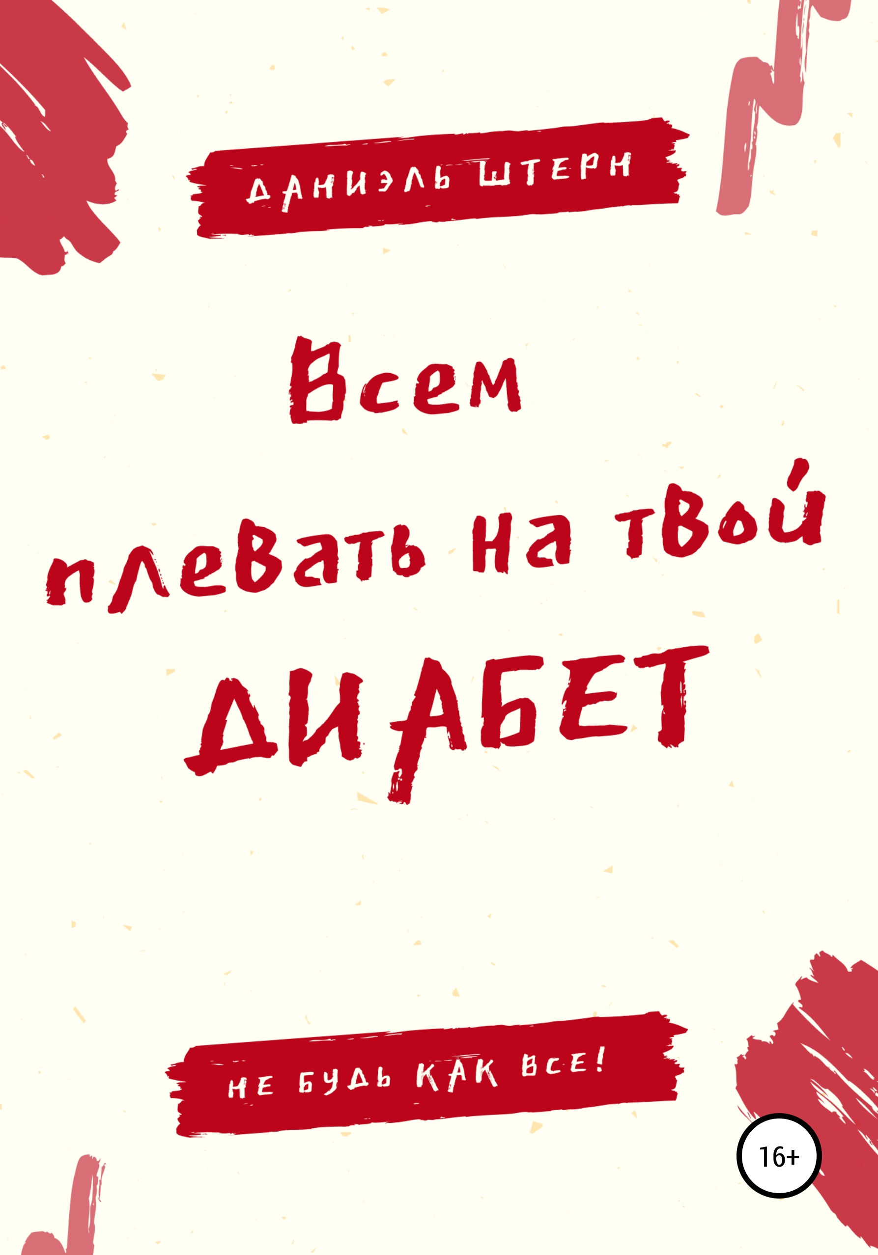 Обложка книги «Всем плевать на твой Диабет. Не будь как все!»