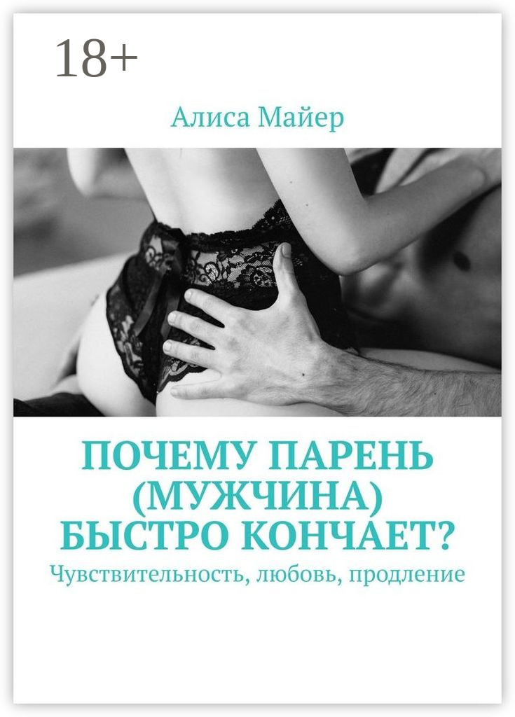 Обложка книги «Почему парень (мужчина) быстро кончает? Чувствительность, любовь, продление»