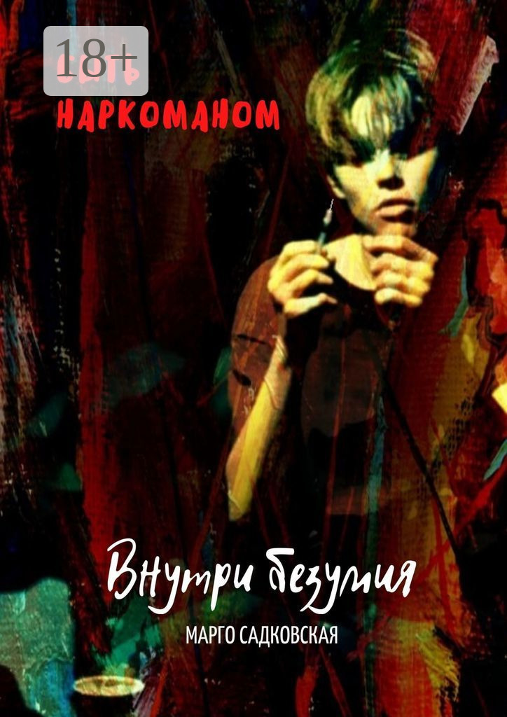 Обложка книги «Быть наркоманом. Внутри безумия»