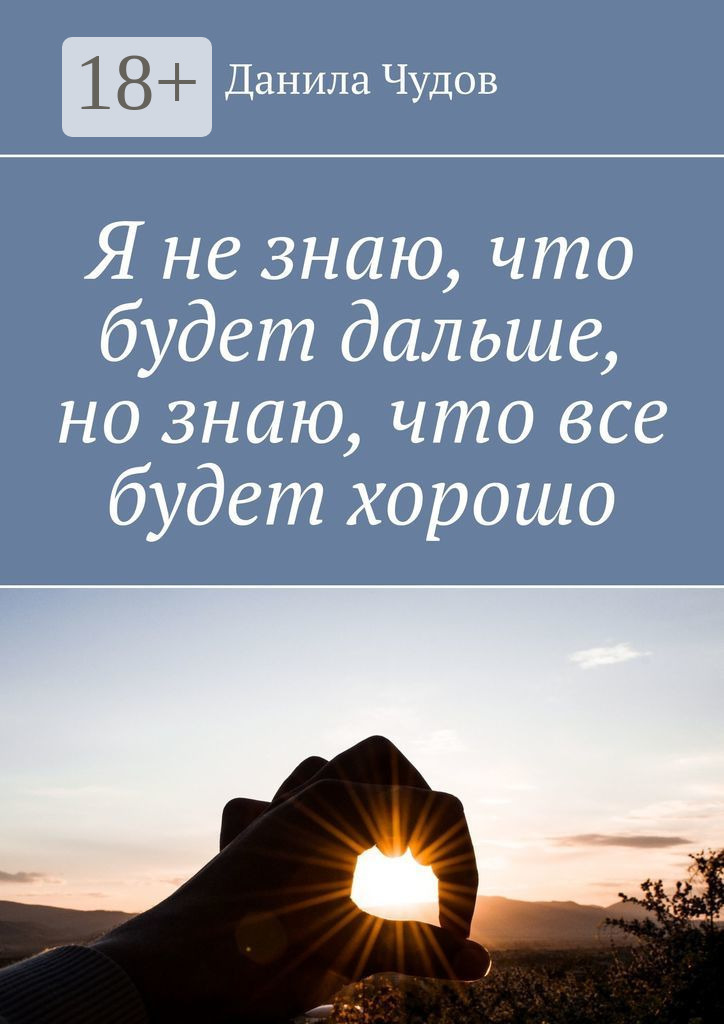 Обложка книги «Я не знаю, что будет дальше, но знаю, что все будет хорошо»
