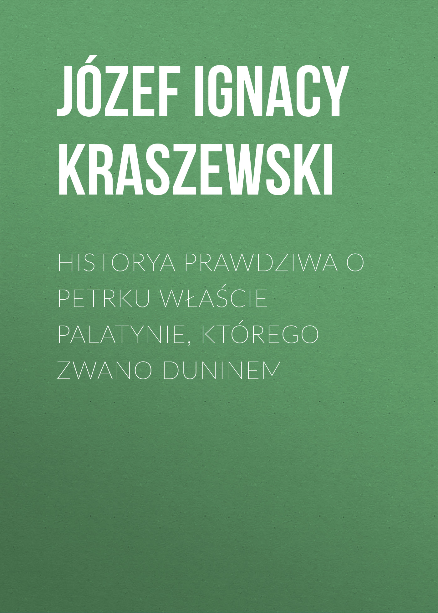 Обложка книги «Historya prawdziwa o Petrku Właście palatynie, którego zwano Duninem»