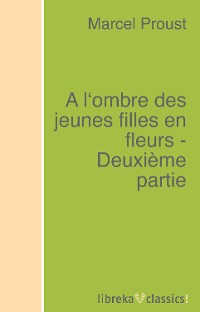 Обложка книги «A l'ombre des jeunes filles en fleurs - Deuxième partie»
