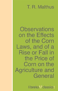 Обложка книги «Observations on the Effects of the Corn Laws, and of a Rise or Fall in the Price of Corn on the Agriculture and General Wealth of the Country»