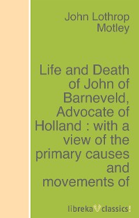 Обложка книги «Life and Death of John of Barneveld, Advocate of Holland : with a view of the primary causes and movements of the Thirty Years' War - Complete (1614-23)»
