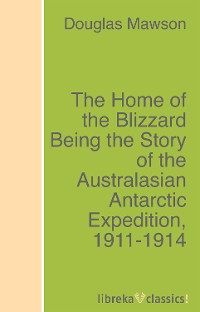 Обложка книги «The Home of the Blizzard Being the Story of the Australasian Antarctic Expedition, 1911-1914»
