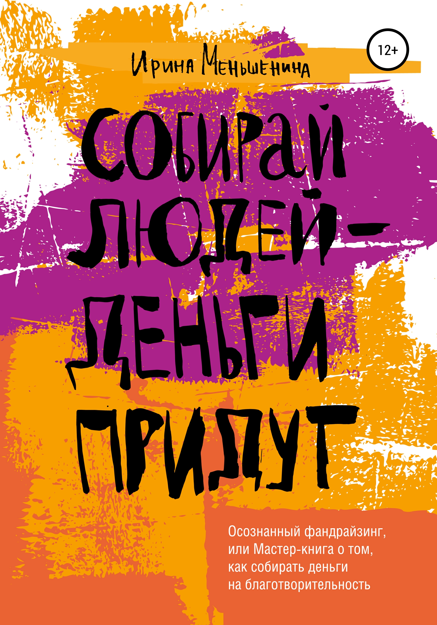Обложка книги «Собирай людей – деньги придут. Осознанный фандрайзинг, или Мастер-книга о том, как собирать деньги на благотворительность»