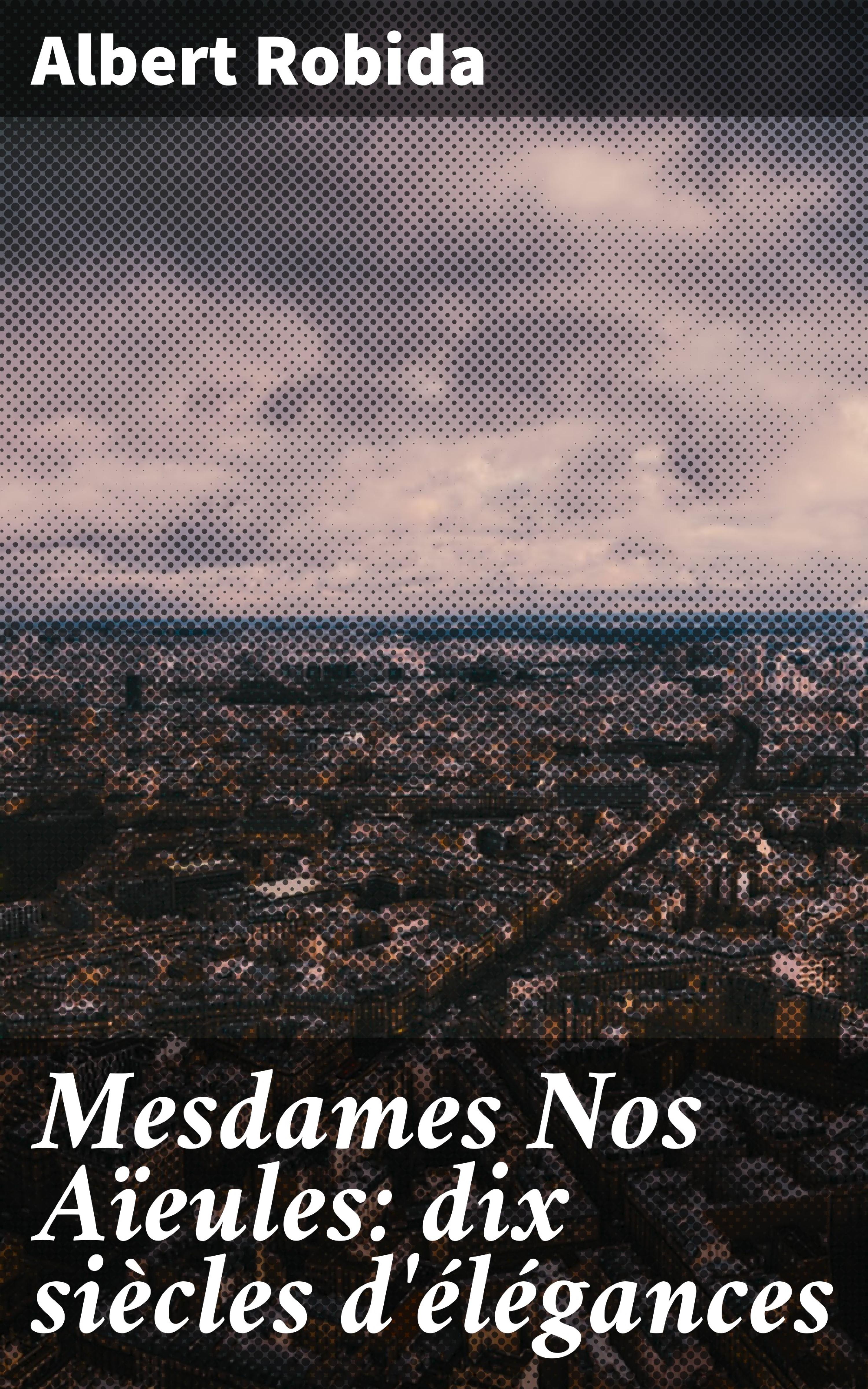 Обложка книги «Mesdames Nos Aïeules: dix siècles d'élégances»