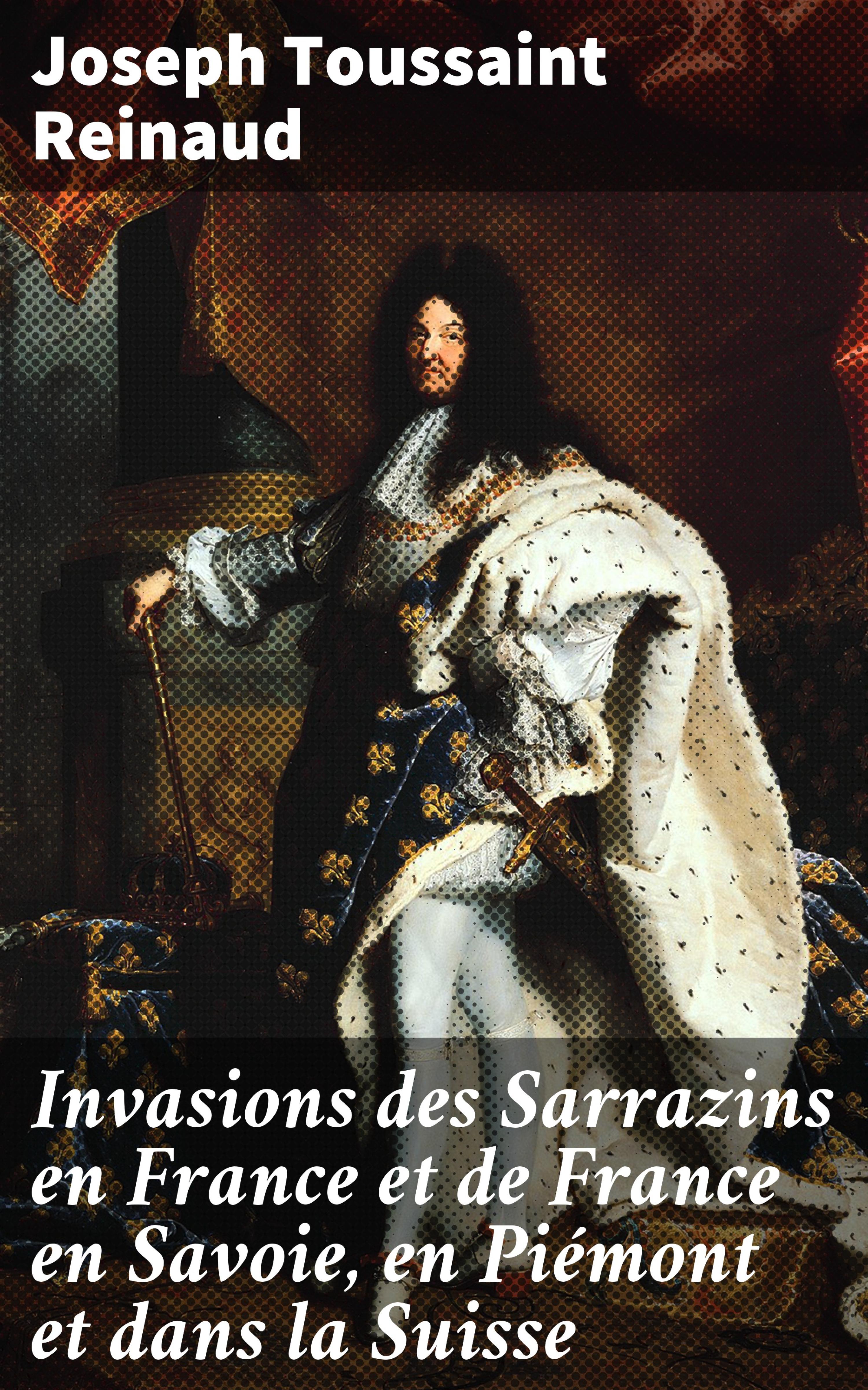 Обложка книги «Invasions des Sarrazins en France et de France en Savoie, en Piémont et dans la Suisse»