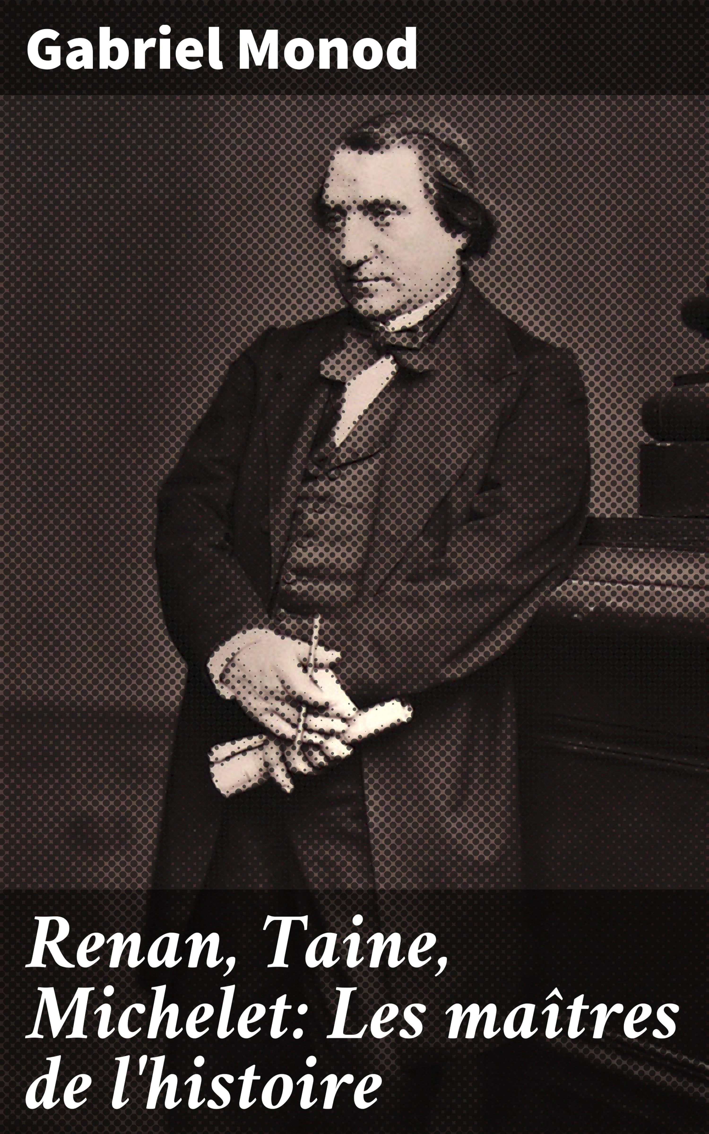 Обложка книги «Renan, Taine, Michelet: Les maîtres de l'histoire»