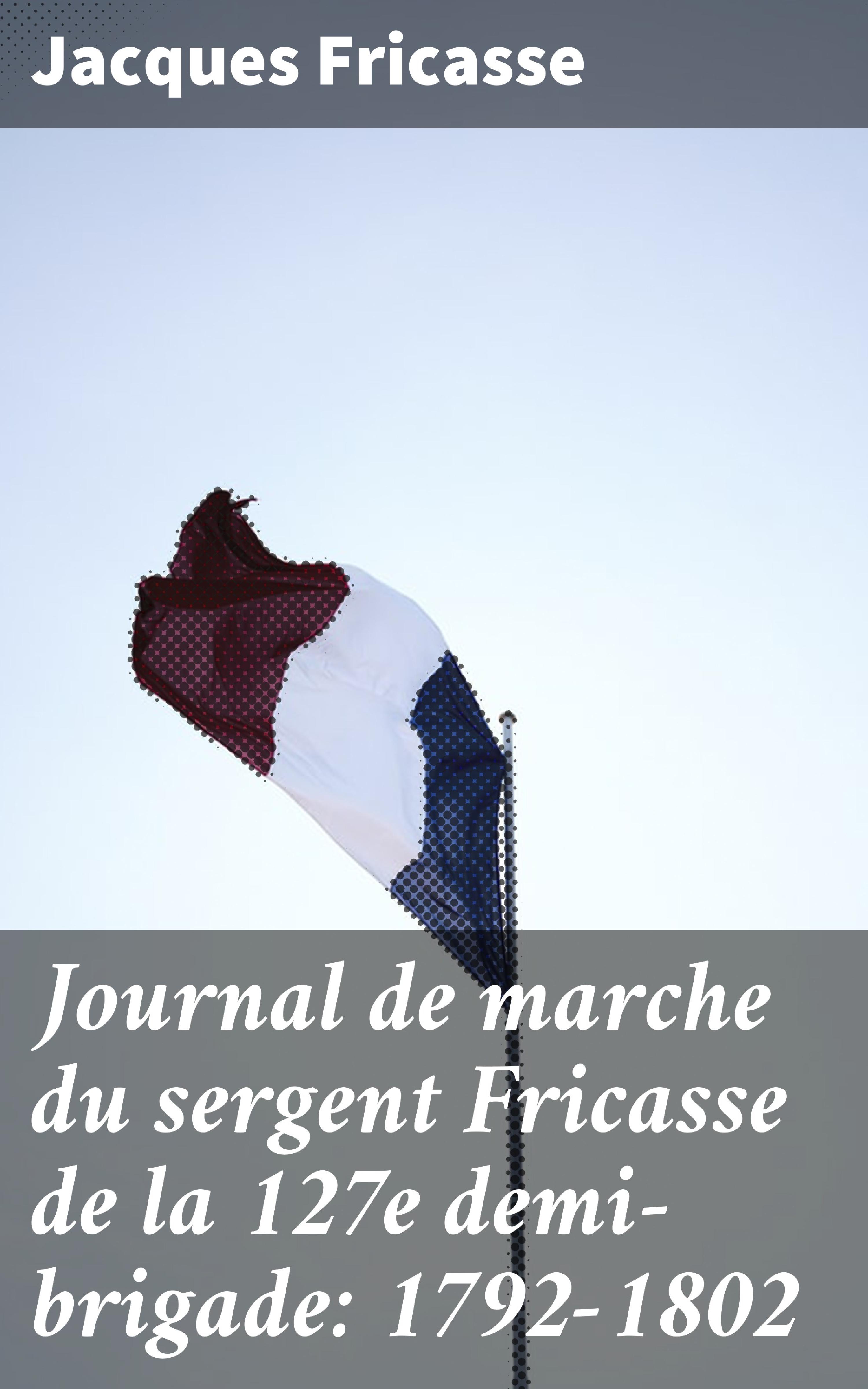 Обложка книги «Journal de marche du sergent Fricasse de la 127e demi-brigade: 1792-1802»