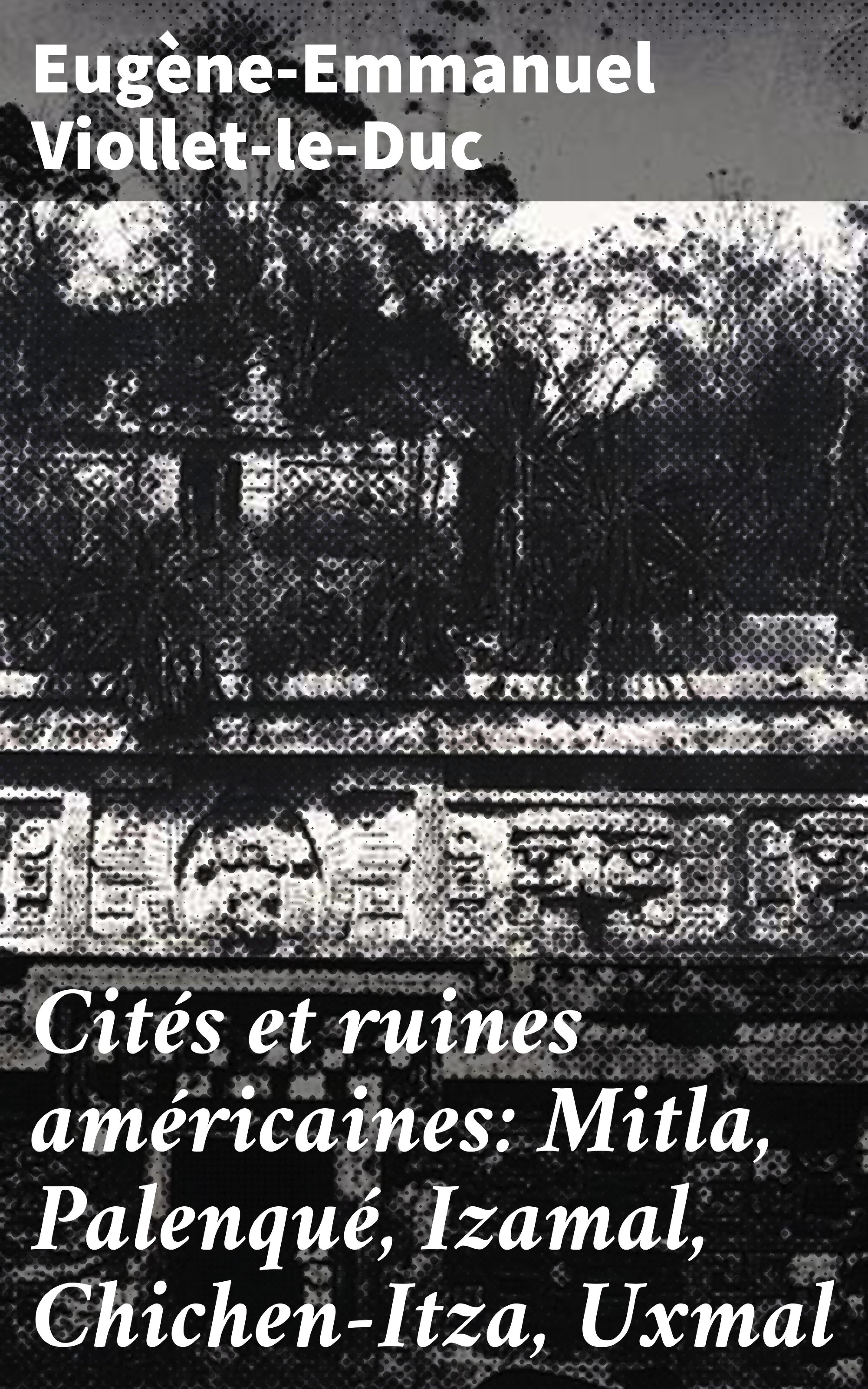 Обложка книги «Cités et ruines américaines: Mitla, Palenqué, Izamal, Chichen-Itza, Uxmal»