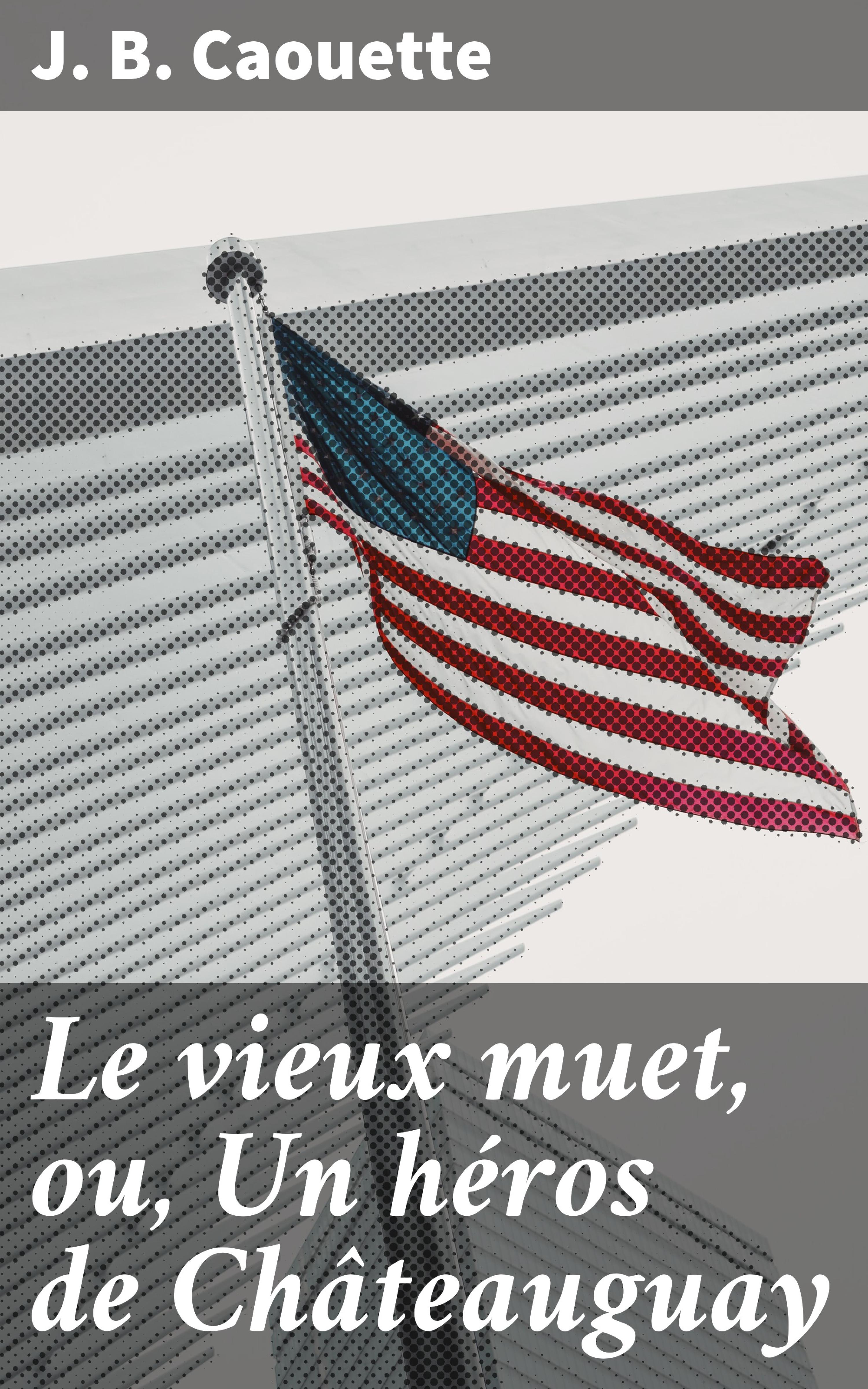 Обложка книги «Le vieux muet, ou, Un héros de Châteauguay»