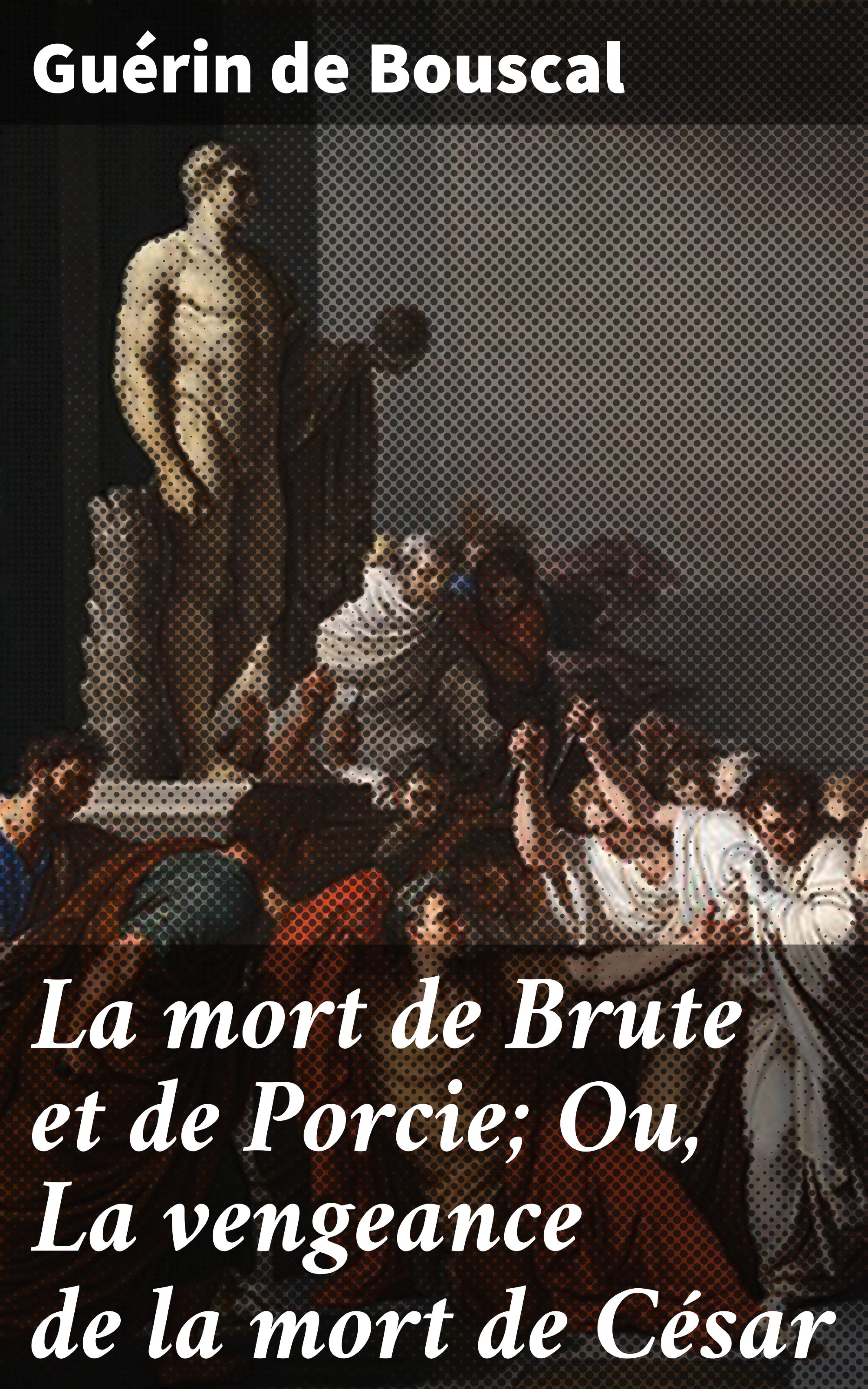 Обложка книги «La mort de Brute et de Porcie; Ou, La vengeance de la mort de César»