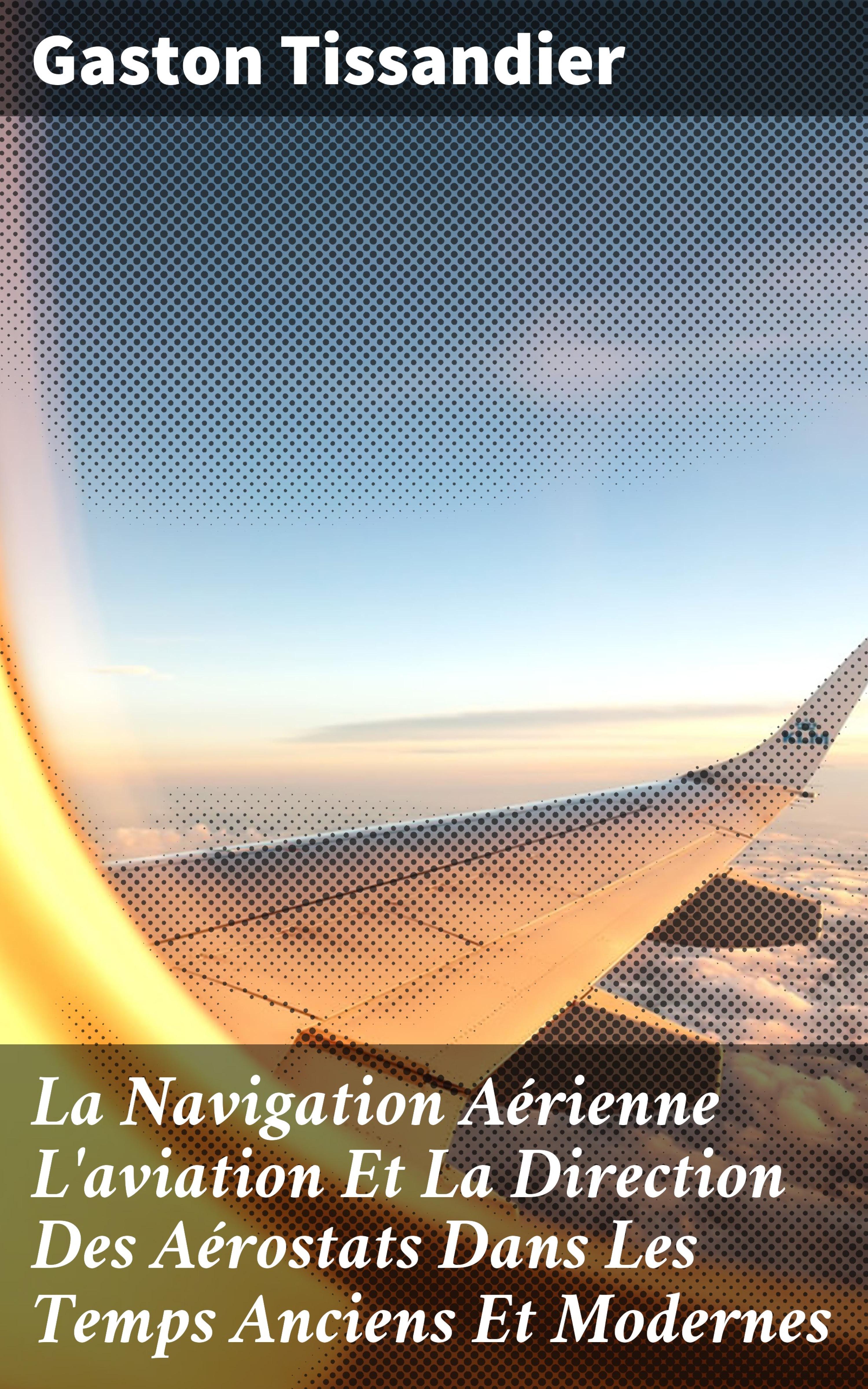 Обложка книги «La Navigation Aérienne L'aviation Et La Direction Des Aérostats Dans Les Temps Anciens Et Modernes»
