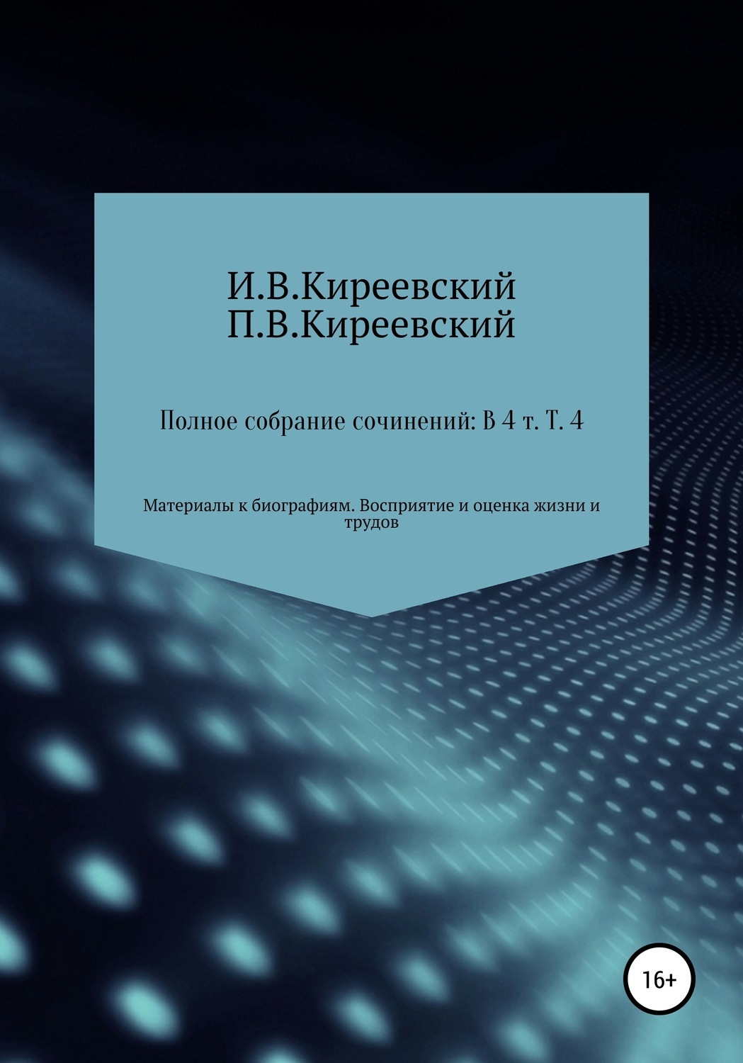 Обложка книги «Полное собрание сочинений: В 4-х т. Т. 4. Материалы к биографиям. Восприятие и оценка жизни и трудов / Сост., научн. ред. и коммент. А. Ф. Малышевского»